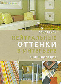 обложка книги Нейтральные оттенки в интерьере. Энциклопедия книга Нейтральные оттенки в интерьере. Энциклопедия, автор: Элис Бакли
